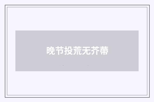 晚节投荒无芥蔕