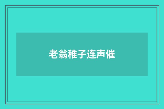 老翁稚子连声催