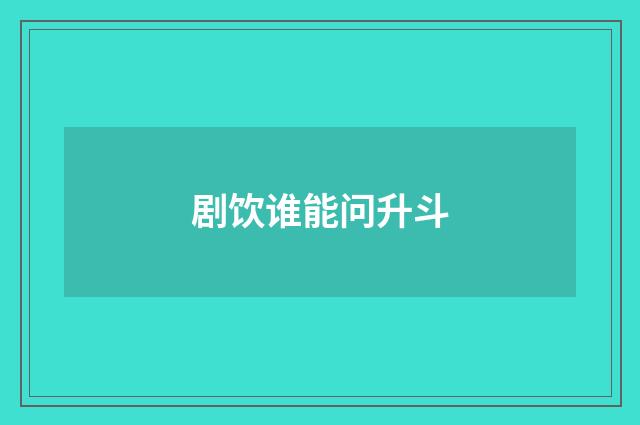 剧饮谁能问升斗