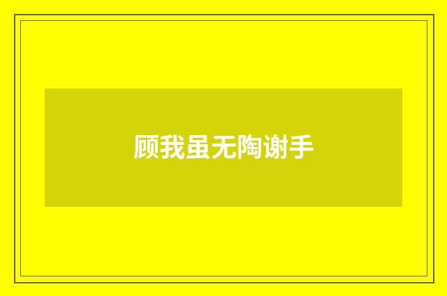 顾我虽无陶谢手