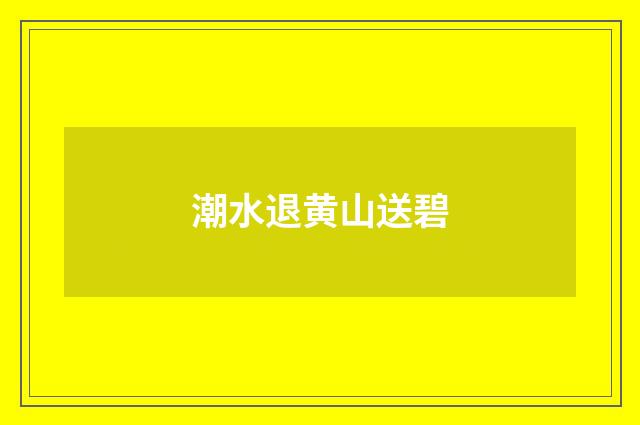 潮水退黄山送碧
