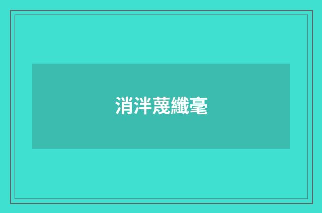 消泮蔑纖毫