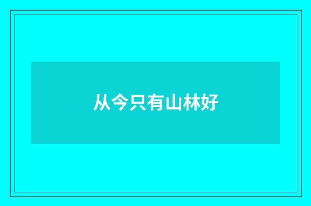 从今只有山林好