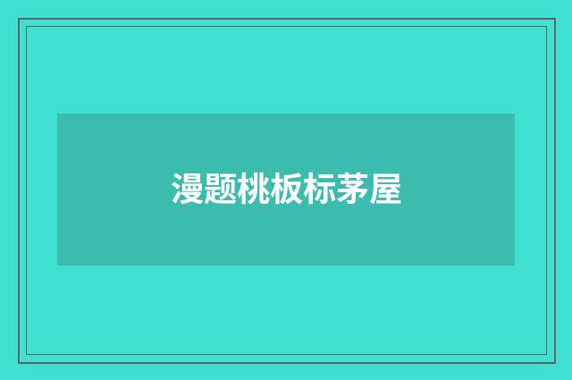 漫题桃板标茅屋
