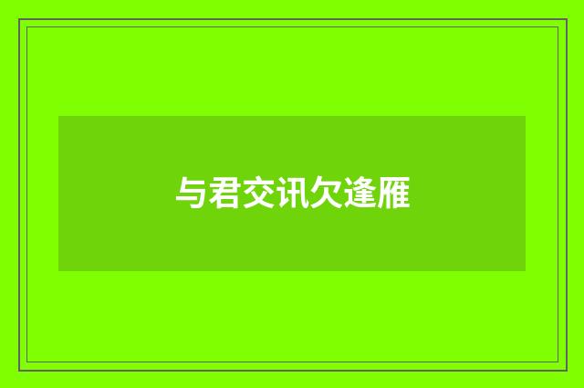 与君交讯欠逢雁