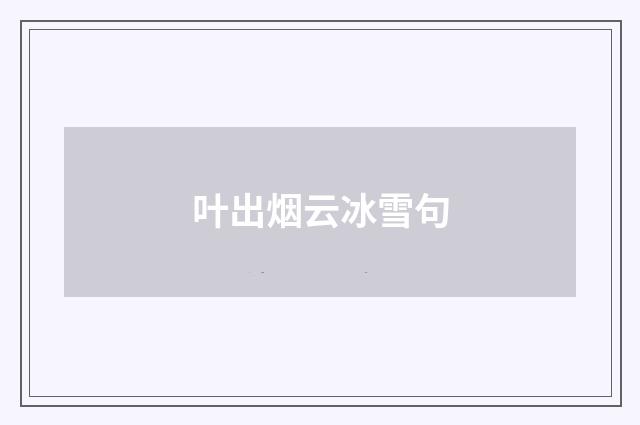 叶出烟云冰雪句