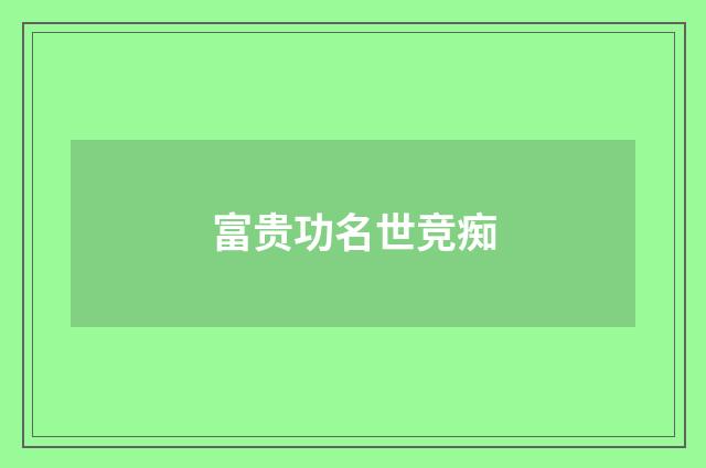 富贵功名世竞痴