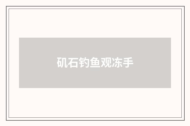 矶石钓鱼观冻手