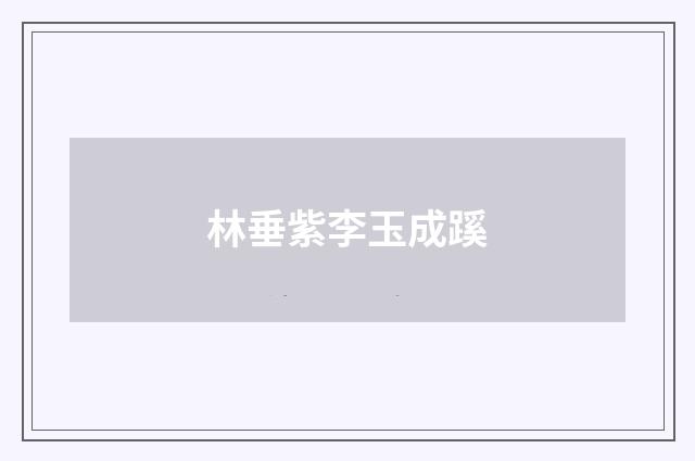 林垂紫李玉成蹊