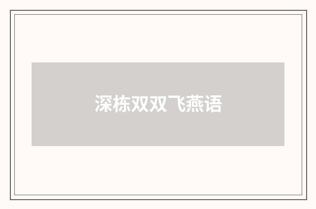 深栋双双飞燕语