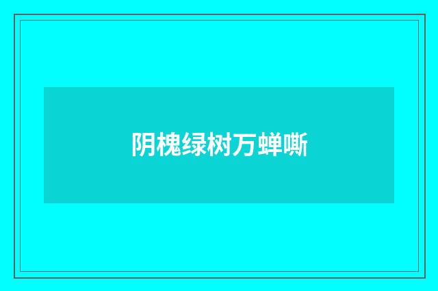 阴槐绿树万蝉嘶