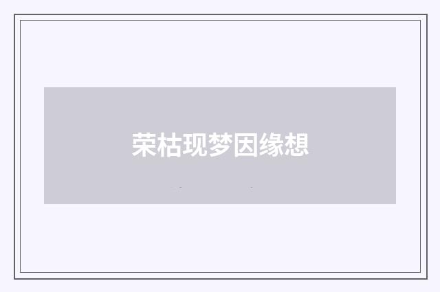 荣枯现梦因缘想