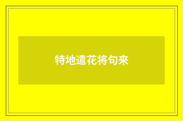 特地遣花将句来