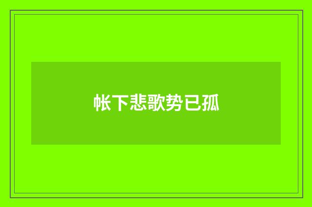 帐下悲歌势已孤