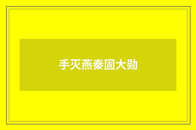 手灭燕秦固大勋