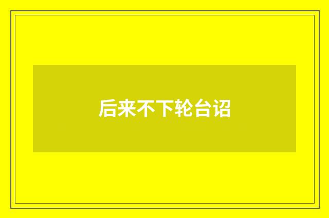 后来不下轮台诏