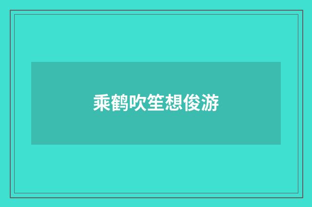 乘鹤吹笙想俊游
