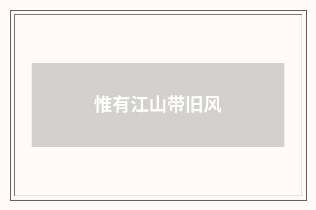 惟有江山带旧风