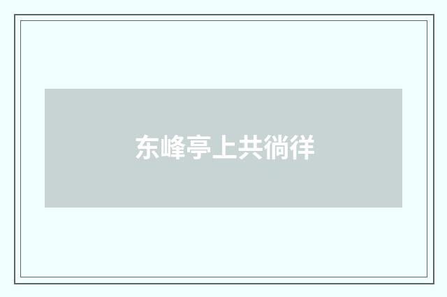 东峰亭上共徜徉