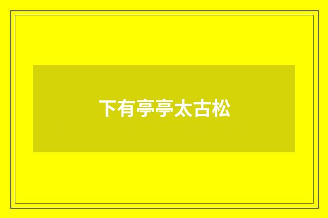 下有亭亭太古松