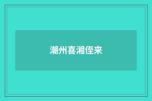 潮州喜湘侄来