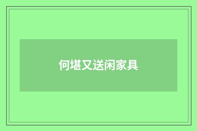 何堪又送闲家具