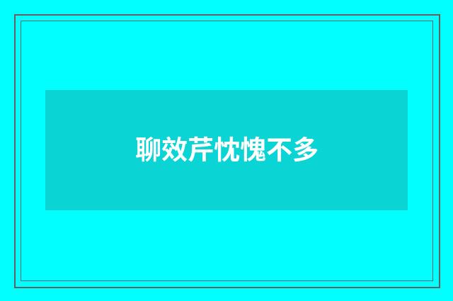 聊效芹忱愧不多