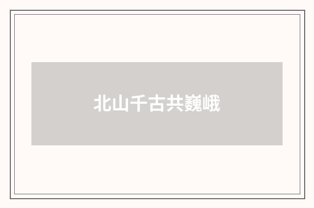 北山千古共巍峨