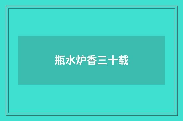 瓶水炉香三十载