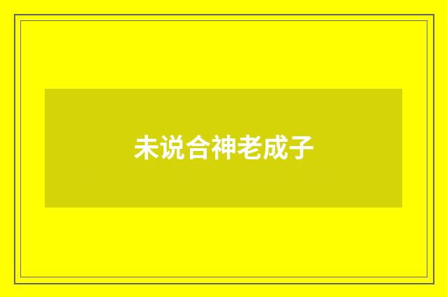 未说合神老成子