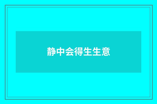 静中会得生生意