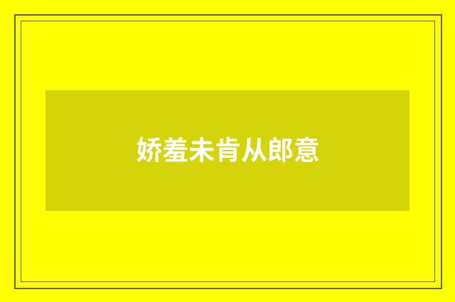 娇羞未肯从郎意