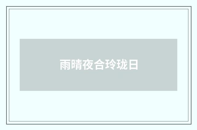 雨晴夜合玲珑日
