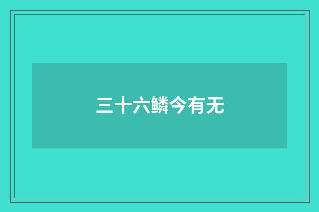 三十六鳞今有无