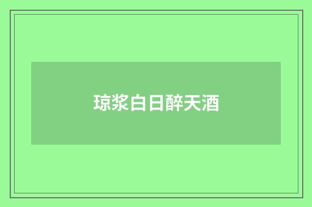 琼浆白日醉天酒