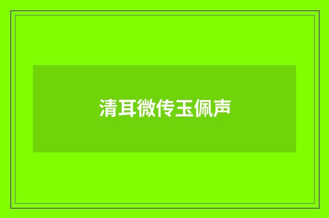 清耳微传玉佩声