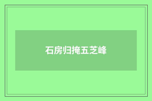 石房归掩五芝峰