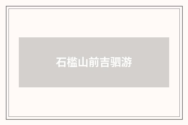 石槛山前吉驷游