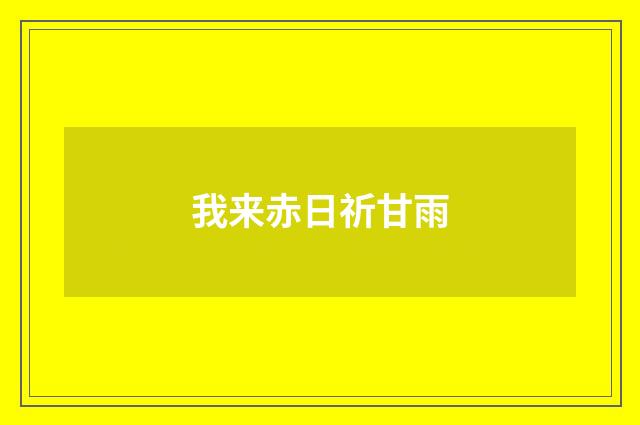 我来赤日祈甘雨