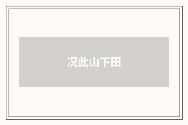 况此山下田