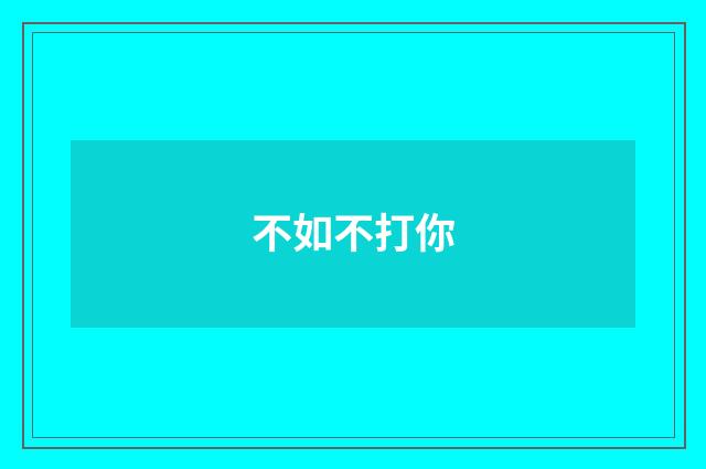 不如不打你