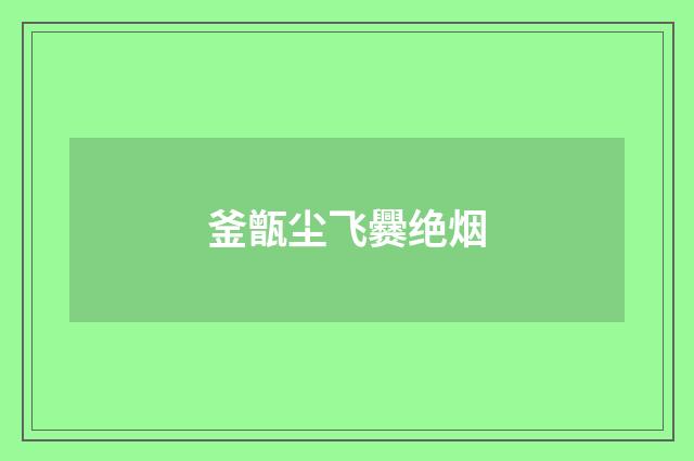 釜甑尘飞爨绝烟