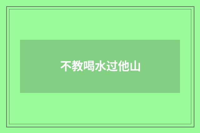 不教喝水过他山