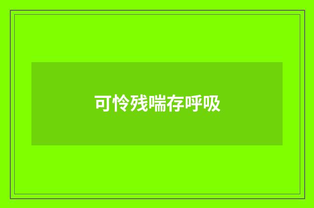 可怜残喘存呼吸