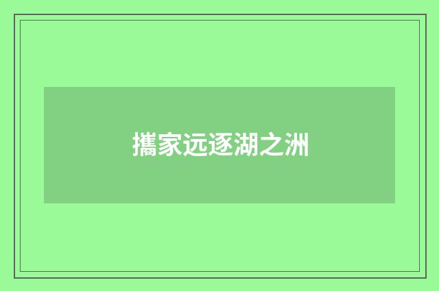 攜家远逐湖之洲