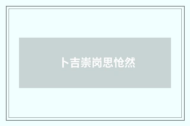卜吉崇岗思怆然