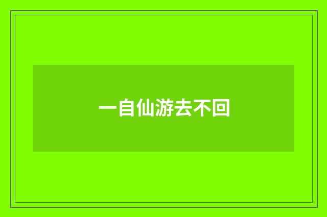 一自仙游去不回