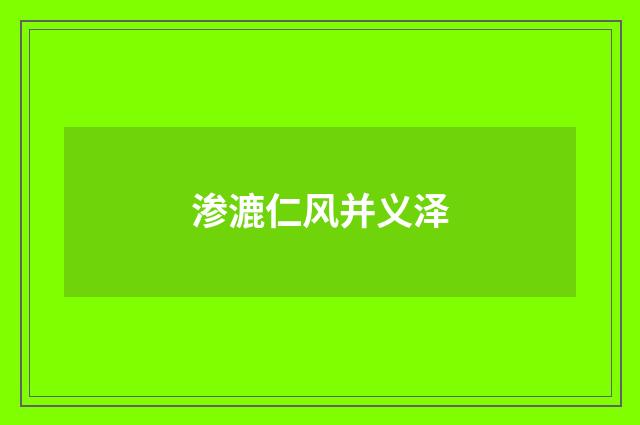渗漉仁风并义泽
