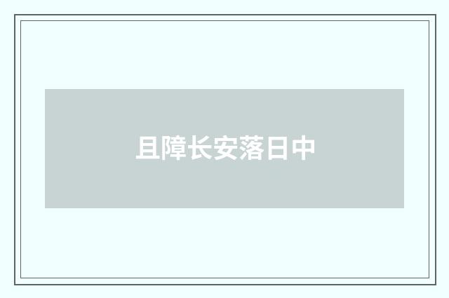 且障长安落日中