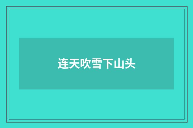 连天吹雪下山头